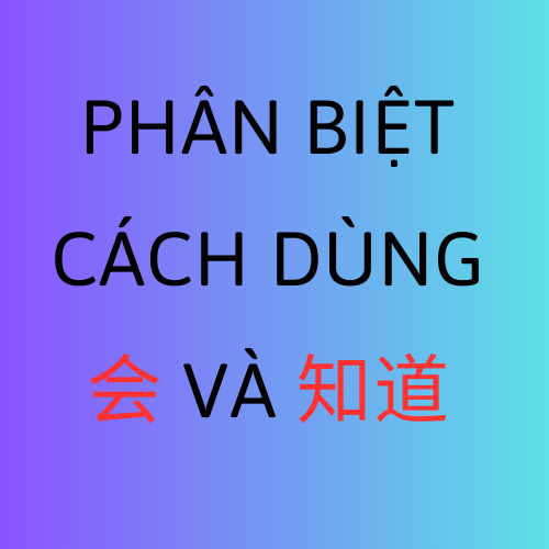 Phân Biệt Cách Dùng 会 VÀ 知道